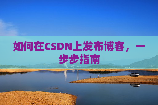 如何在CSDN上发布博客，一步步指南